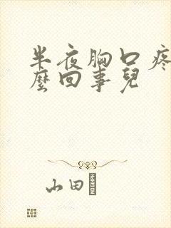 半夜胸口疼是怎么回事儿