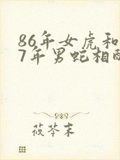 86年女虎和77年男蛇相配婚姻如何