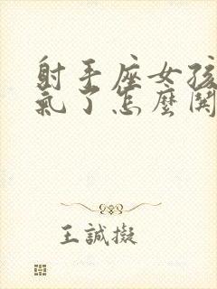 射手座女孩子生气了怎么哄