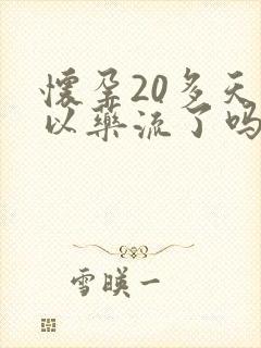 怀孕20多天可以药流了吗