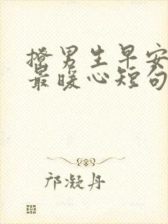 撩男生早安情话最暖心短句