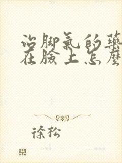 治脚气的药膏抹在脸上怎么办