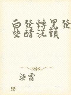 白发转黑发用哪些醋洗头