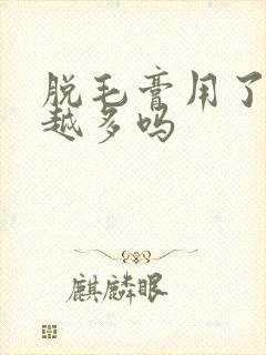 脱毛膏用了越长越多吗