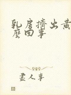 乳房挤出黄水怎么回事