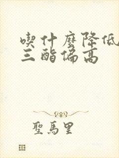 吃什么降低甘油三酯偏高