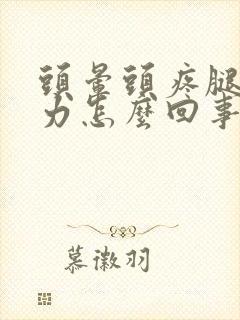 头晕头疼腿软无力怎么回事