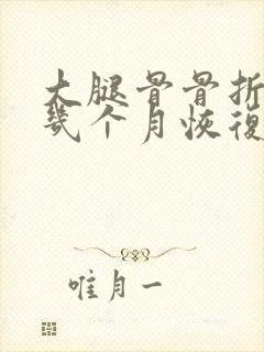 大腿骨骨折一般几个月恢复正常