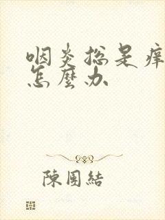 咽炎总是痒干咳怎么办