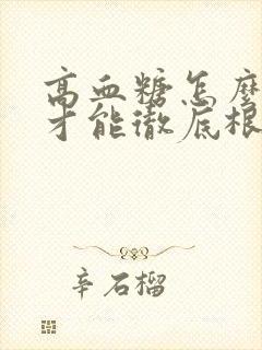 高血糖怎么调理才能彻底根除血