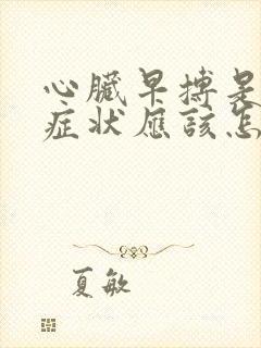 心脏早搏是什么症状应该怎么治疗