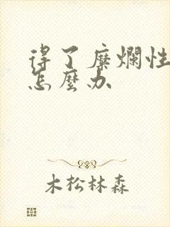 得了糜烂性胃炎怎么办