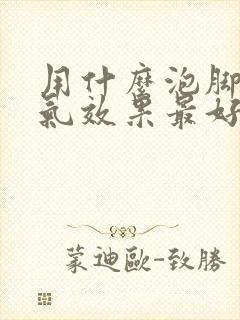 用什么泡脚治脚气效果最好