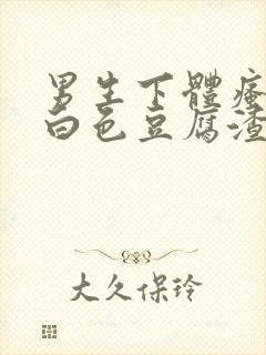 男生下体瘙痒有白色豆腐渣是什么原因