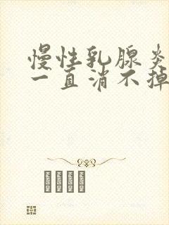 慢性乳腺炎硬块一直消不掉怎么办