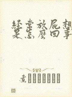 经常放屁想拉屎是怎么回事