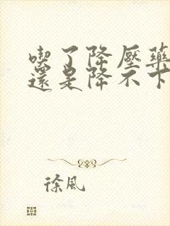 吃了降压药血压还是降不下来怎么办?