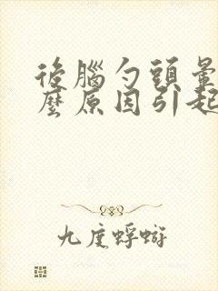 后脑勺头晕是什么原因引起