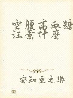 空腹高血糖饮食注意什么