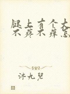 腿上有个大疙瘩不疼不痒怎么回事