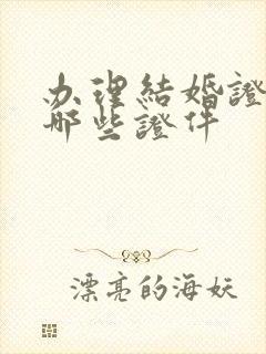 办理结婚证需要哪些证件封面