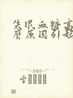 失眠血糖高是什么原因引起的