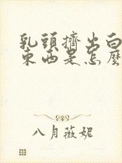 乳头挤出白色的东西是怎么回事