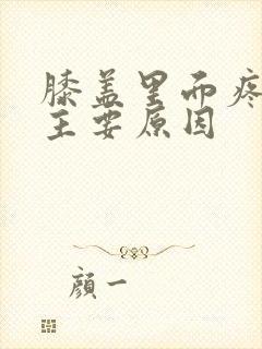 膝盖里面疼痛的主要原因