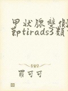 甲状腺双侧叶结节tirads3类什么意思