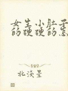 女生小肚子鼓鼓的硬硬的怎么回事