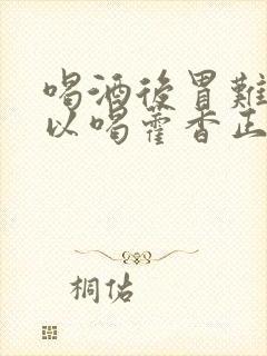 喝酒后胃难受可以喝藿香正气液吗封面