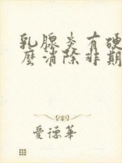 乳腺炎有硬块怎么消除非期哺乳