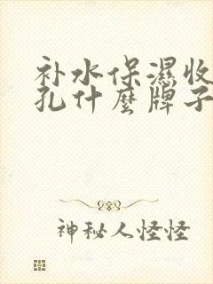 补水保湿收缩毛孔什么牌子好