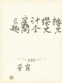 《蜜汁樱桃》笔趣阁全文免费阅读