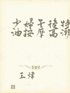 少妇午后特殊精油按摩高潮不断