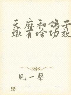 天麻和鸽子一起炖有啥功效