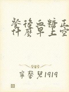 餐后血糖正常为什么早上空腹血糖高