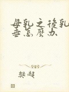 母乳之后乳房下垂怎么办