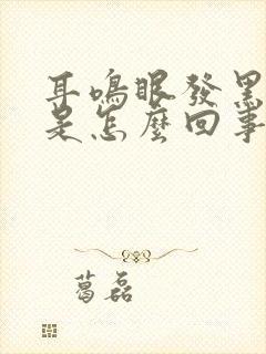 耳鸣眼发黑头晕是怎么回事