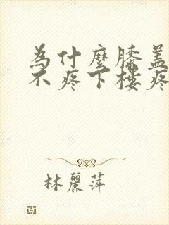 为什么膝盖上楼不疼下楼疼