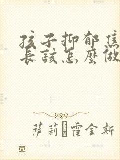 孩子抑郁焦虑家长该怎么做