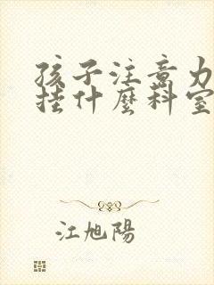 孩子注意力障碍挂什么科室