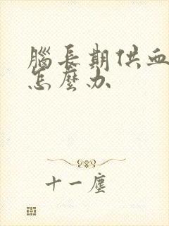 脑长期供血不足怎么办