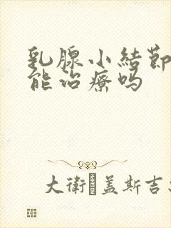 乳腺小结节3类能治疗吗