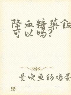 降血糖药饭后吃可以吗?