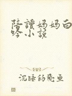 陪读妈妈白嫩呻吟小说封面