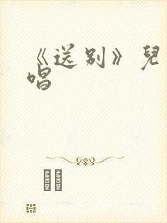 《送别》儿童独唱