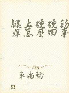 腿上硬硬的疙瘩痒怎么回事