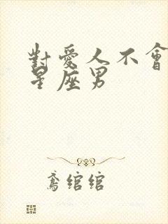 对爱人不会腻的星座男