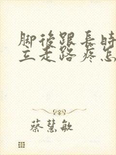 脚后跟长时间站立走路疼怎么回事